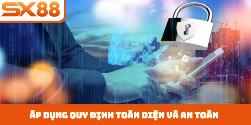 Áp dụng quy định toàn diện và an toàn